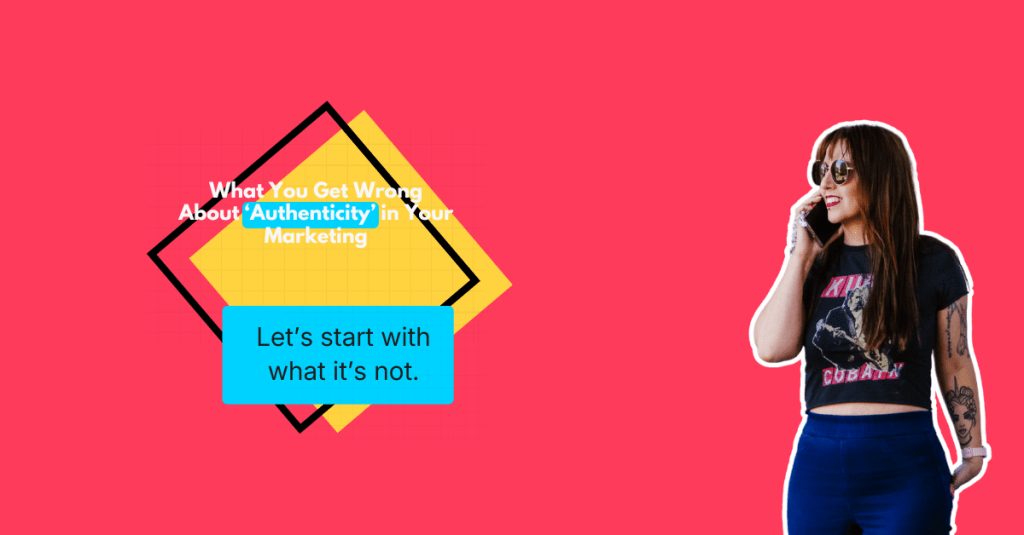What You Get Wrong About ‘Authenticity’ in Their&nbsp;Marketing