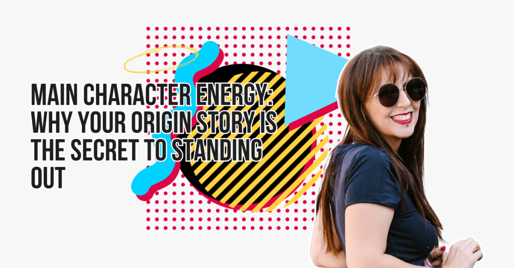 Main Character Energy: Why Your Origin Story is the Secret to Standing&nbsp;Out